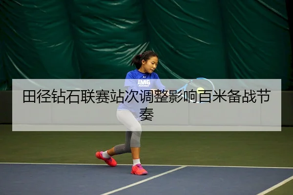田径钻石联赛站次调整影响百米备战节奏（V Sports）